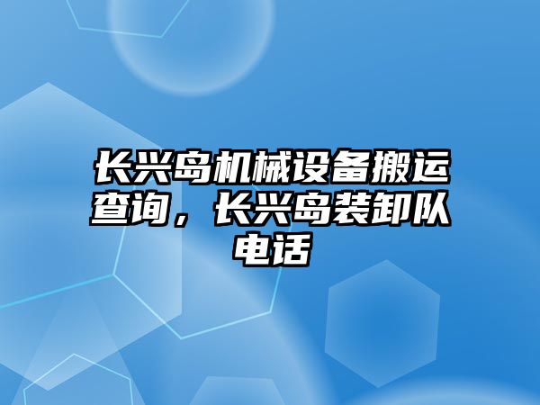 長興島機械設(shè)備搬運查詢，長興島裝卸隊電話