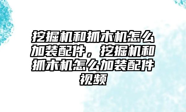 挖掘機和抓木機怎么加裝配件，挖掘機和抓木機怎么加裝配件視頻