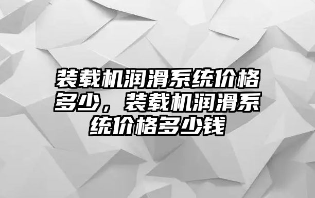 裝載機潤滑系統(tǒng)價格多少，裝載機潤滑系統(tǒng)價格多少錢