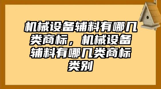 機械設備輔料有哪幾類商標，機械設備輔料有哪幾類商標類別