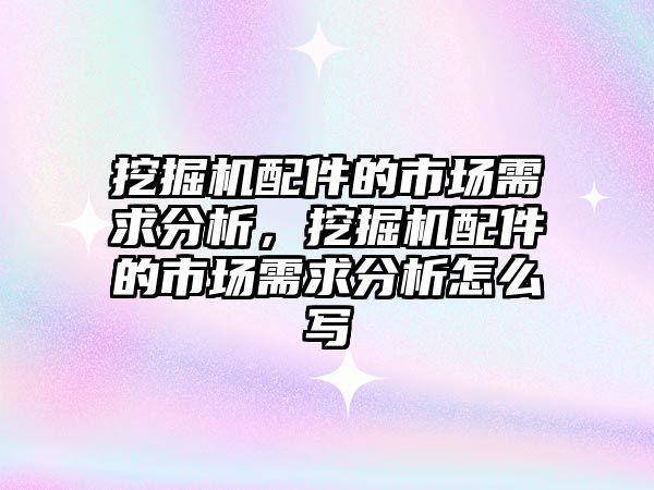 挖掘機配件的市場需求分析，挖掘機配件的市場需求分析怎么寫