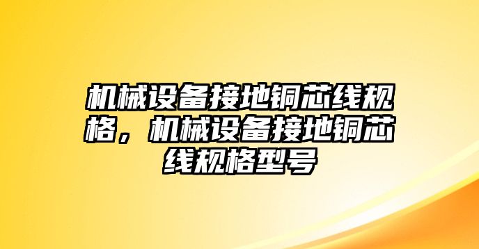 機(jī)械設(shè)備接地銅芯線規(guī)格，機(jī)械設(shè)備接地銅芯線規(guī)格型號(hào)