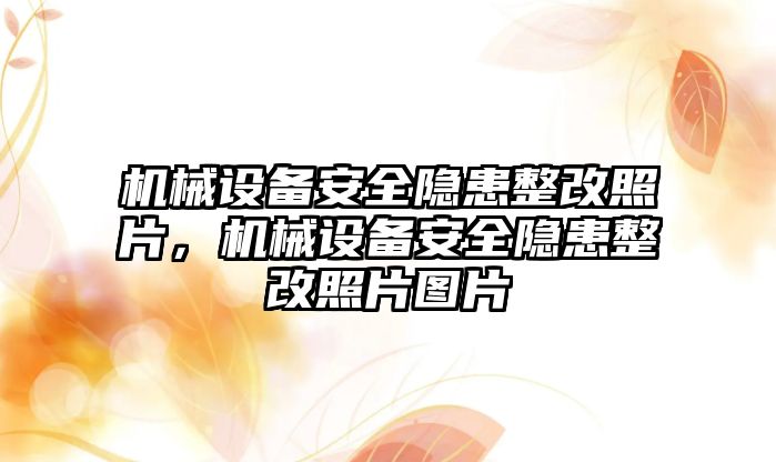 機械設備安全隱患整改照片，機械設備安全隱患整改照片圖片