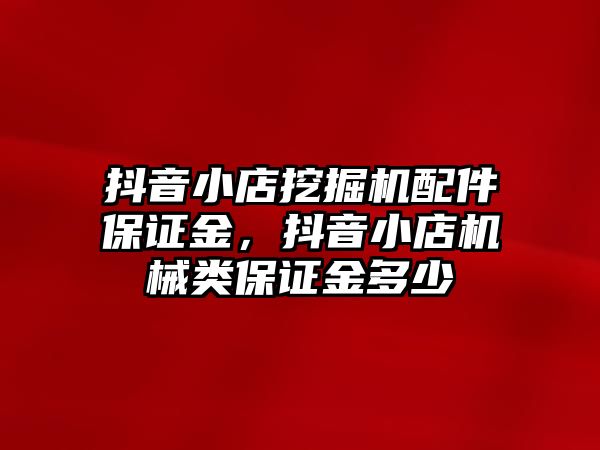 抖音小店挖掘機(jī)配件保證金，抖音小店機(jī)械類保證金多少