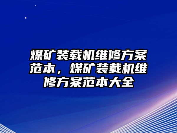 煤礦裝載機(jī)維修方案范本，煤礦裝載機(jī)維修方案范本大全