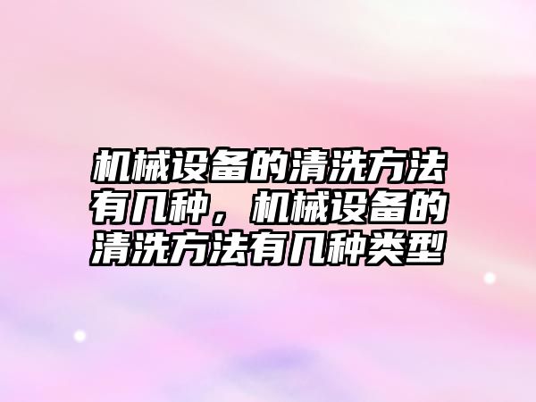 機械設備的清洗方法有幾種，機械設備的清洗方法有幾種類型