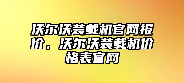 沃爾沃裝載機(jī)官網(wǎng)報(bào)價(jià)，沃爾沃裝載機(jī)價(jià)格表官網(wǎng)