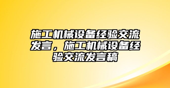 施工機械設(shè)備經(jīng)驗交流發(fā)言，施工機械設(shè)備經(jīng)驗交流發(fā)言稿