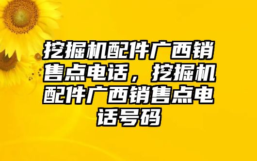 挖掘機(jī)配件廣西銷售點(diǎn)電話，挖掘機(jī)配件廣西銷售點(diǎn)電話號碼