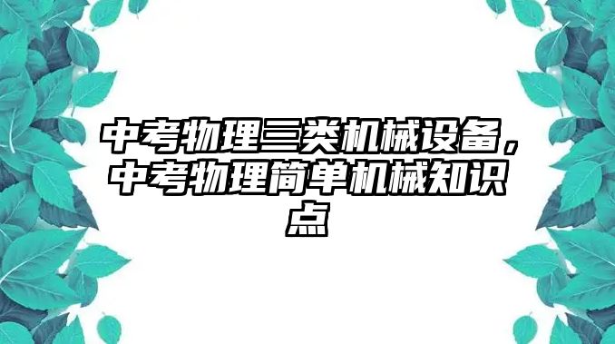 中考物理三類機(jī)械設(shè)備，中考物理簡單機(jī)械知識點(diǎn)