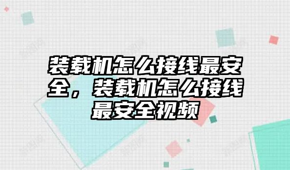 裝載機(jī)怎么接線最安全，裝載機(jī)怎么接線最安全視頻