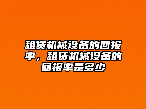 租賃機械設備的回報率，租賃機械設備的回報率是多少