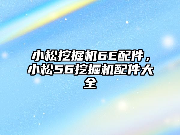 小松挖掘機(jī)6E配件，小松56挖掘機(jī)配件大全