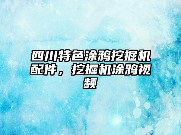 四川特色涂鴉挖掘機配件，挖掘機涂鴉視頻