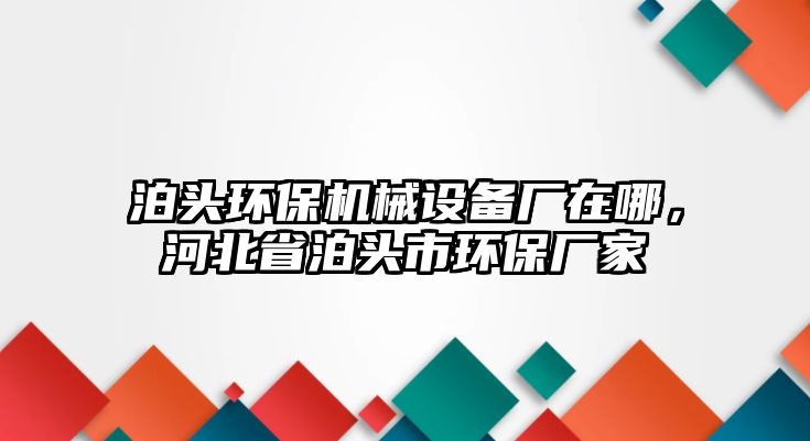 泊頭環(huán)保機(jī)械設(shè)備廠在哪，河北省泊頭市環(huán)保廠家