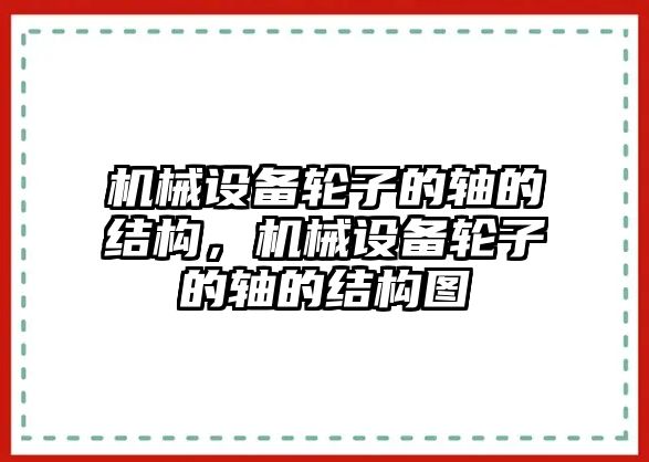 機械設備輪子的軸的結構，機械設備輪子的軸的結構圖