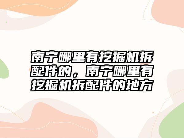 南寧哪里有挖掘機拆配件的，南寧哪里有挖掘機拆配件的地方