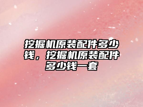 挖掘機原裝配件多少錢，挖掘機原裝配件多少錢一套