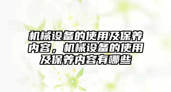 機械設備的使用及保養(yǎng)內容，機械設備的使用及保養(yǎng)內容有哪些