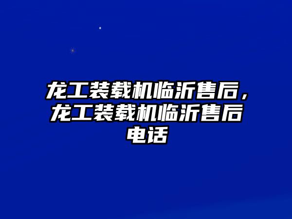 龍工裝載機臨沂售后，龍工裝載機臨沂售后電話