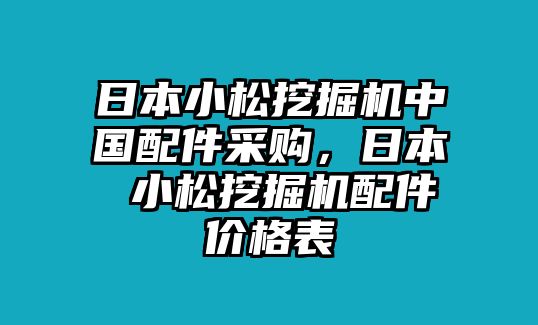 日本小松挖掘機(jī)中國(guó)配件采購(gòu)，日本 小松挖掘機(jī)配件價(jià)格表