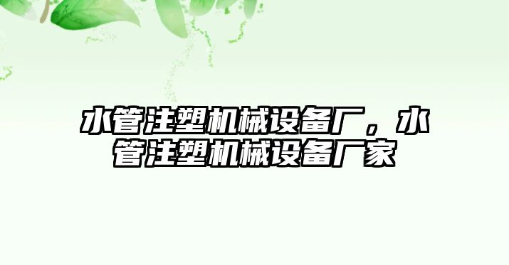 水管注塑機(jī)械設(shè)備廠，水管注塑機(jī)械設(shè)備廠家