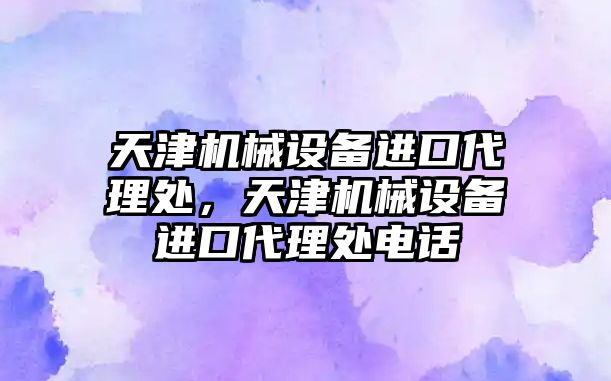 天津機械設(shè)備進口代理處，天津機械設(shè)備進口代理處電話