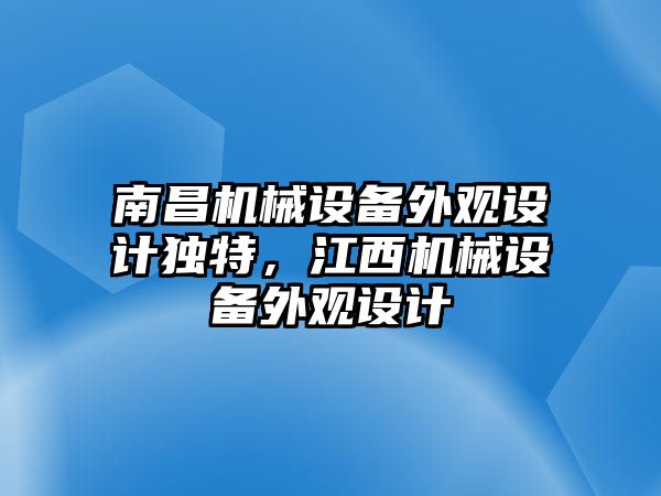 南昌機(jī)械設(shè)備外觀設(shè)計(jì)獨(dú)特，江西機(jī)械設(shè)備外觀設(shè)計(jì)