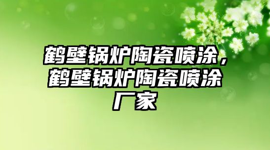 鶴壁鍋爐陶瓷噴涂，鶴壁鍋爐陶瓷噴涂廠家