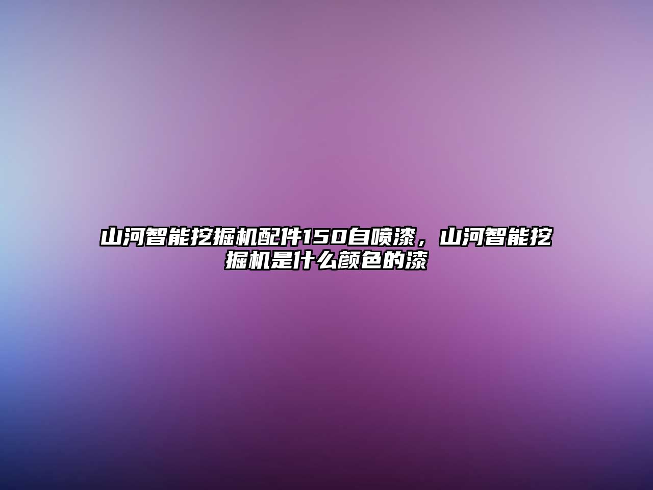 山河智能挖掘機(jī)配件150自噴漆，山河智能挖掘機(jī)是什么顏色的漆