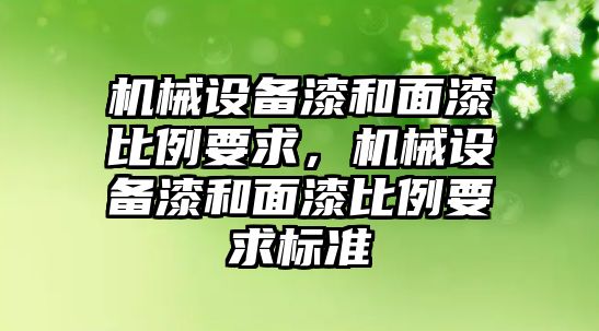 機械設(shè)備漆和面漆比例要求，機械設(shè)備漆和面漆比例要求標(biāo)準(zhǔn)