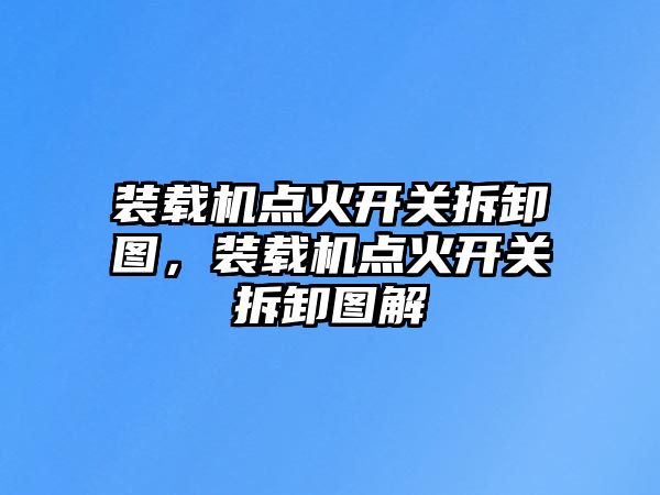 裝載機(jī)點(diǎn)火開(kāi)關(guān)拆卸圖，裝載機(jī)點(diǎn)火開(kāi)關(guān)拆卸圖解