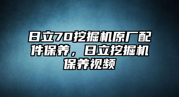 日立70挖掘機原廠配件保養(yǎng)，日立挖掘機保養(yǎng)視頻