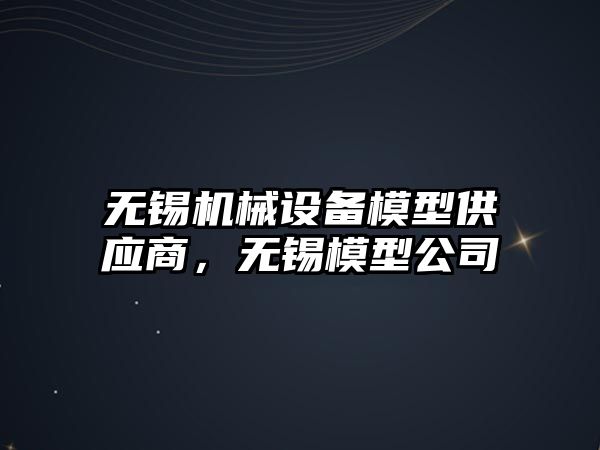 無錫機械設備模型供應商，無錫模型公司