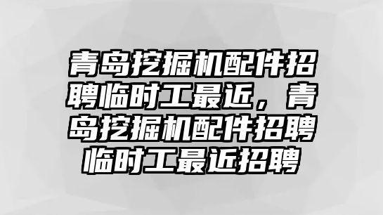 青島挖掘機配件招聘臨時工最近，青島挖掘機配件招聘臨時工最近招聘