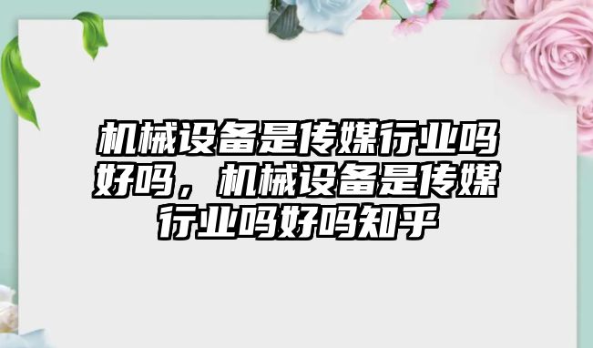 機械設(shè)備是傳媒行業(yè)嗎好嗎，機械設(shè)備是傳媒行業(yè)嗎好嗎知乎