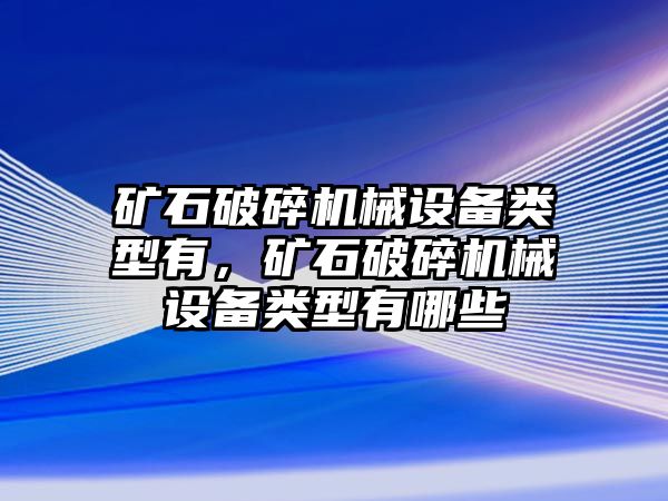 礦石破碎機(jī)械設(shè)備類型有，礦石破碎機(jī)械設(shè)備類型有哪些