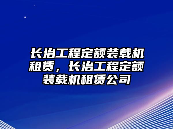 長治工程定額裝載機(jī)租賃，長治工程定額裝載機(jī)租賃公司