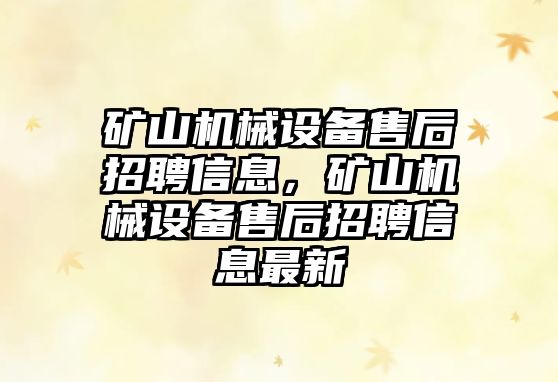 礦山機械設備售后招聘信息，礦山機械設備售后招聘信息最新