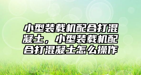 小型裝載機(jī)配合打混凝土，小型裝載機(jī)配合打混凝土怎么操作