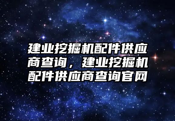 建業(yè)挖掘機(jī)配件供應(yīng)商查詢，建業(yè)挖掘機(jī)配件供應(yīng)商查詢官網(wǎng)