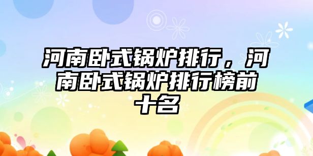 河南臥式鍋爐排行，河南臥式鍋爐排行榜前十名