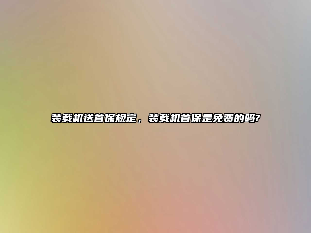 裝載機送首保規(guī)定，裝載機首保是免費的嗎?