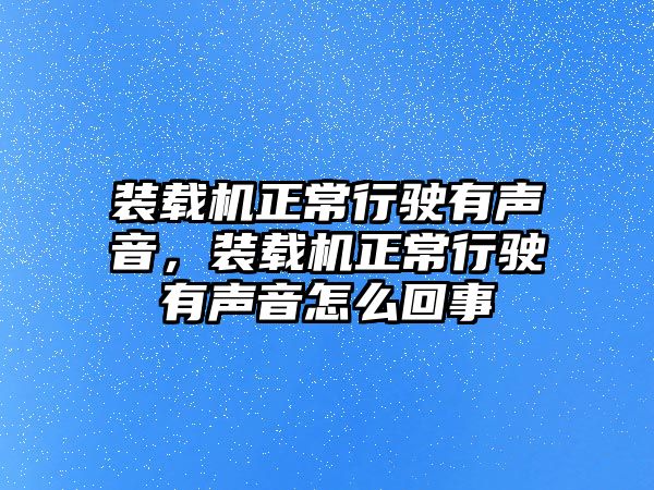 裝載機(jī)正常行駛有聲音，裝載機(jī)正常行駛有聲音怎么回事