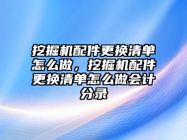 挖掘機(jī)配件更換清單怎么做，挖掘機(jī)配件更換清單怎么做會計(jì)分錄