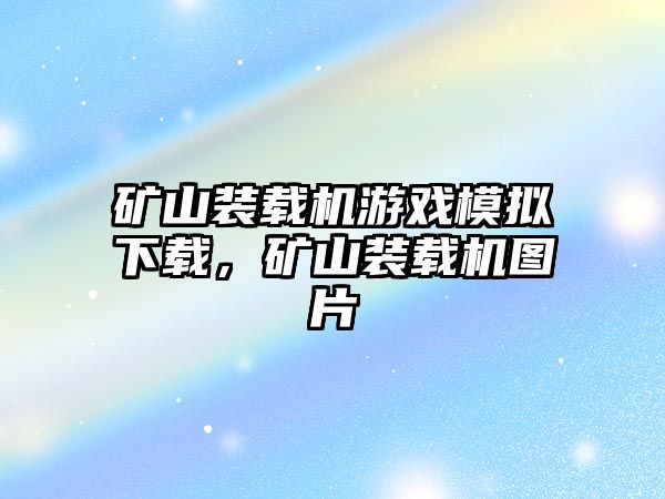 礦山裝載機游戲模擬下載，礦山裝載機圖片