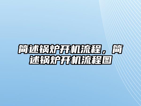 簡述鍋爐開機流程，簡述鍋爐開機流程圖