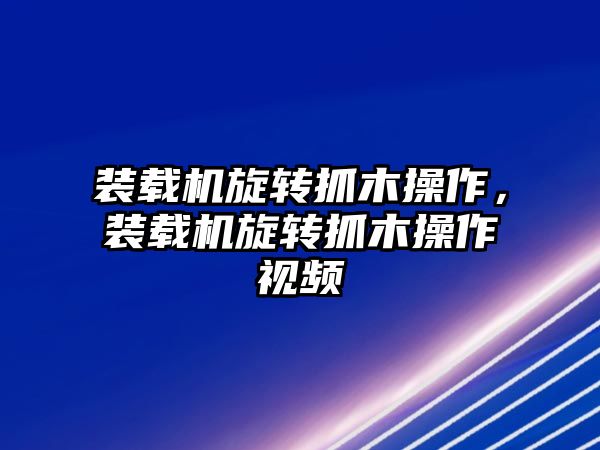 裝載機(jī)旋轉(zhuǎn)抓木操作，裝載機(jī)旋轉(zhuǎn)抓木操作視頻