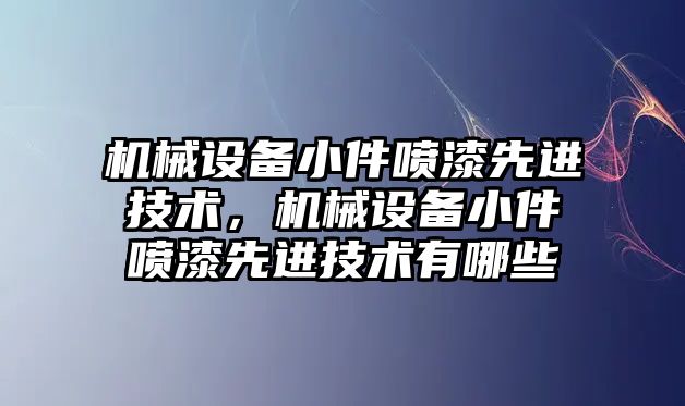 機械設(shè)備小件噴漆先進技術(shù)，機械設(shè)備小件噴漆先進技術(shù)有哪些