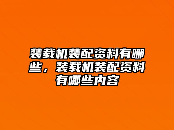 裝載機裝配資料有哪些，裝載機裝配資料有哪些內(nèi)容